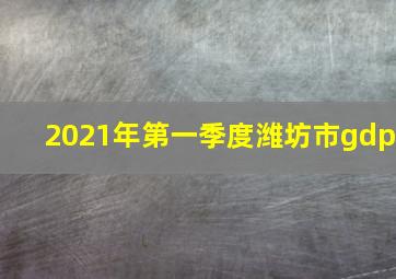 2021年第一季度潍坊市gdp