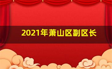 2021年萧山区副区长