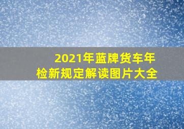 2021年蓝牌货车年检新规定解读图片大全