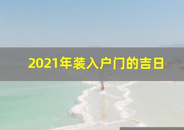 2021年装入户门的吉日