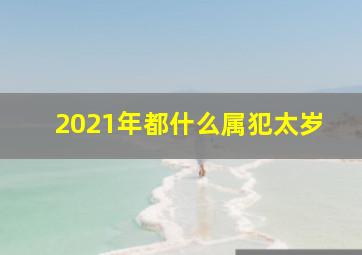 2021年都什么属犯太岁