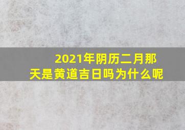 2021年阴历二月那天是黄道吉日吗为什么呢