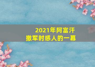 2021年阿富汗撤军时感人的一幕