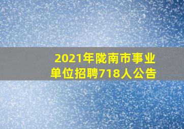 2021年陇南市事业单位招聘718人公告