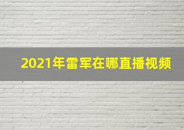 2021年雷军在哪直播视频