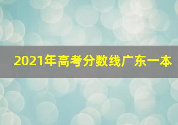 2021年高考分数线广东一本