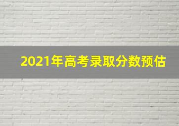 2021年高考录取分数预估