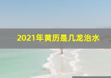 2021年黄历是几龙治水