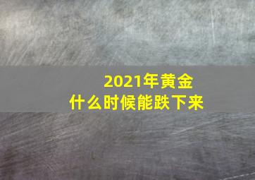 2021年黄金什么时候能跌下来