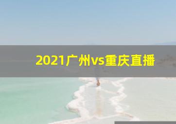 2021广州vs重庆直播