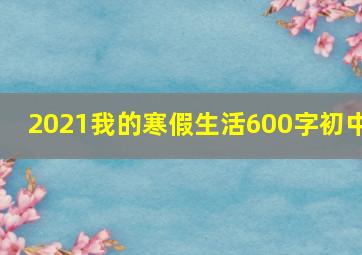 2021我的寒假生活600字初中