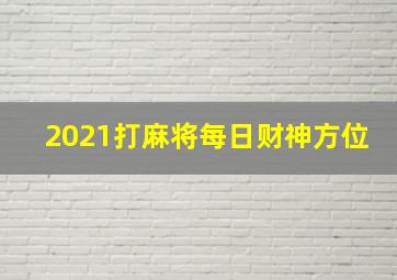 2021打麻将每日财神方位