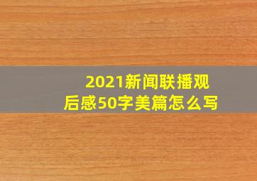 2021新闻联播观后感50字美篇怎么写