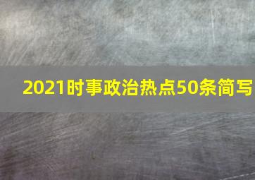 2021时事政治热点50条简写