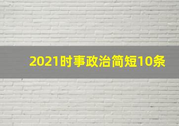 2021时事政治简短10条