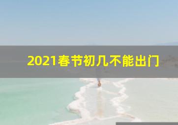 2021春节初几不能出门