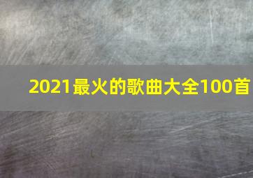 2021最火的歌曲大全100首