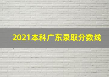 2021本科广东录取分数线