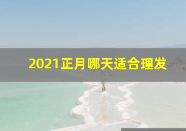 2021正月哪天适合理发