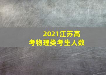 2021江苏高考物理类考生人数