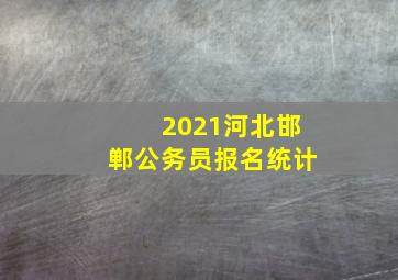 2021河北邯郸公务员报名统计