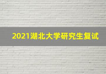 2021湖北大学研究生复试