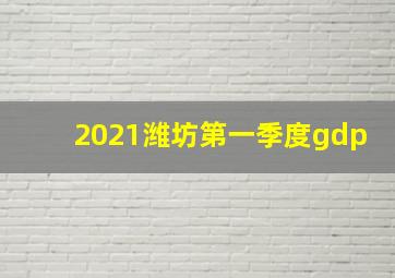 2021潍坊第一季度gdp