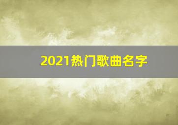 2021热门歌曲名字