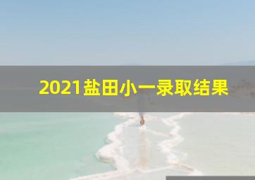 2021盐田小一录取结果