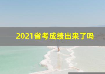 2021省考成绩出来了吗