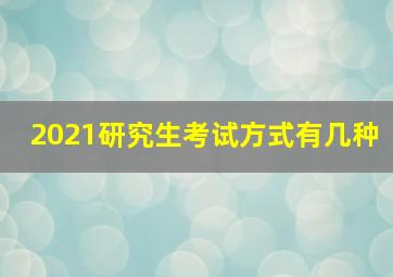 2021研究生考试方式有几种