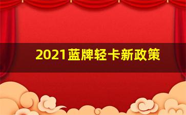 2021蓝牌轻卡新政策