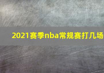 2021赛季nba常规赛打几场