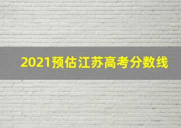 2021预估江苏高考分数线