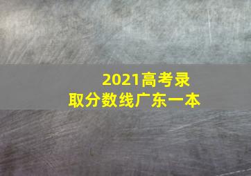 2021高考录取分数线广东一本