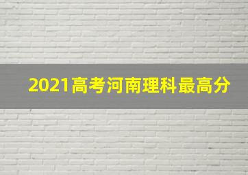 2021高考河南理科最高分