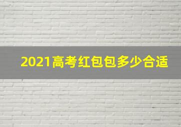 2021高考红包包多少合适