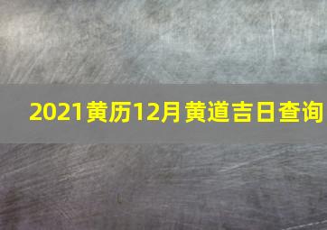 2021黄历12月黄道吉日查询