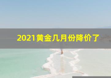 2021黄金几月份降价了