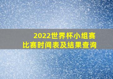 2022世界杯小组赛比赛时间表及结果查询