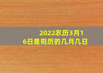 2022农历3月16日是阳历的几月几日