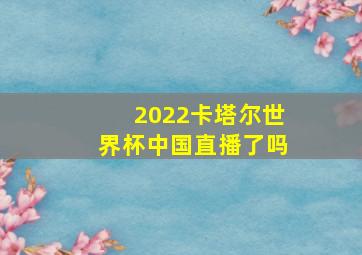 2022卡塔尔世界杯中国直播了吗