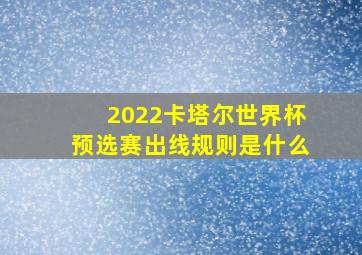 2022卡塔尔世界杯预选赛出线规则是什么