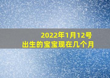 2022年1月12号出生的宝宝现在几个月