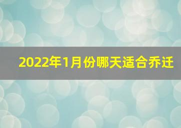 2022年1月份哪天适合乔迁