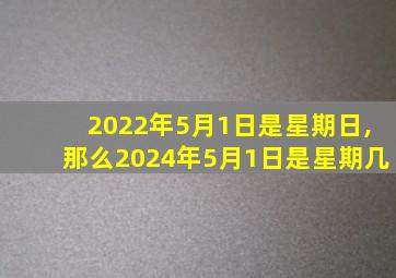 2022年5月1日是星期日,那么2024年5月1日是星期几