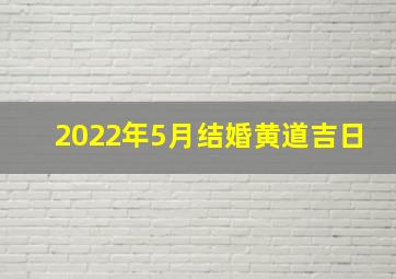 2022年5月结婚黄道吉日