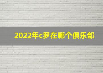 2022年c罗在哪个俱乐部