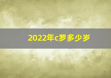 2022年c罗多少岁