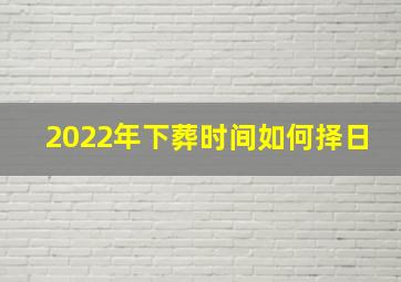 2022年下葬时间如何择日